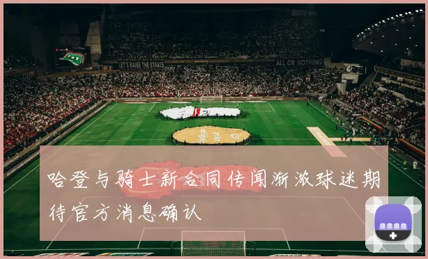 哈登与骑士新合同传闻渐浓球迷期待官方消息确认
