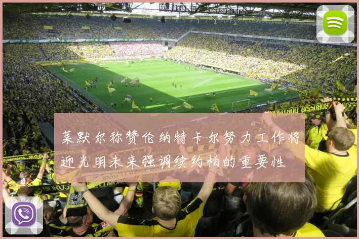莱默尔称赞伦纳特卡尔努力工作将迎光明未来强调续约帕的重要性