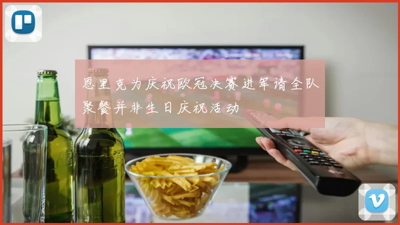恩里克为庆祝欧冠决赛进军请全队聚餐并非生日庆祝活动