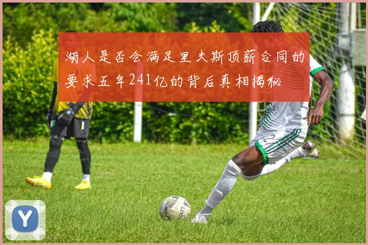 湖人是否会满足里夫斯顶薪合同的要求五年241亿的背后真相揭秘