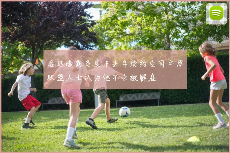 名记透露乌度卡去年续约合同丰厚联盟人士认为他不会被解雇