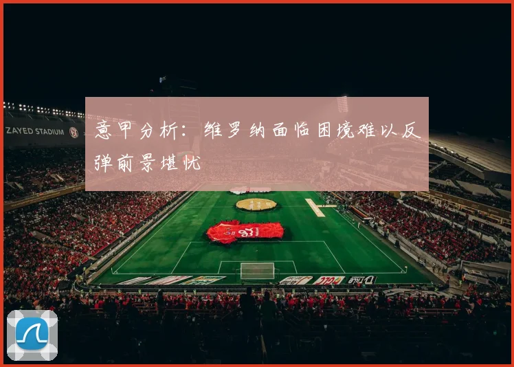 意甲分析：维罗纳面临困境难以反弹前景堪忧