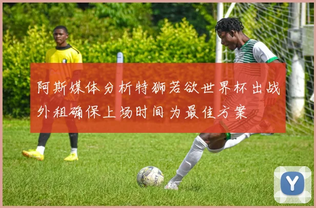 阿斯媒体分析特狮若欲世界杯出战外租确保上场时间为最佳方案