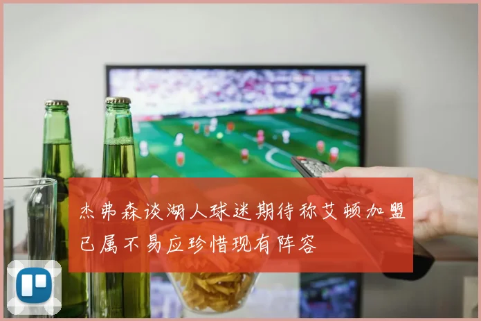杰弗森谈湖人球迷期待称艾顿加盟已属不易应珍惜现有阵容