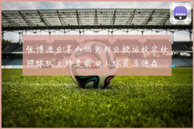 张博源分享加伯克利分校访校定妆照球队主帅是前湖人球员马德森