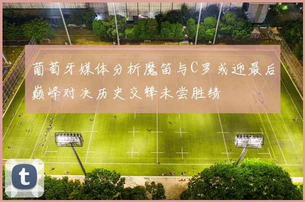 葡萄牙媒体分析魔笛与C罗或迎最后巅峰对决历史交锋未尝胜绩